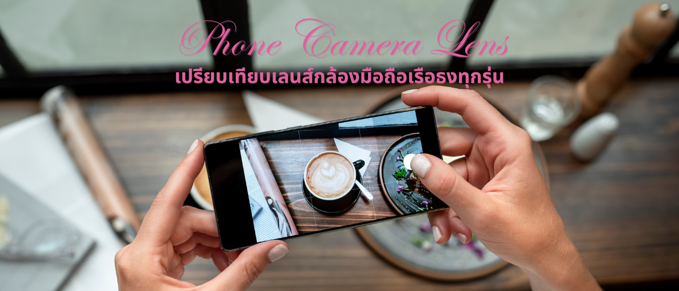 Phone Camera Lens – เปรียบเทียบเลนส์กล้องมือถือเรือธงทุกรุ่น
